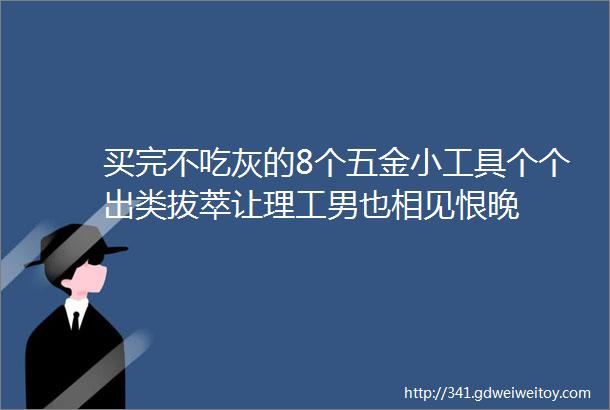 买完不吃灰的8个五金小工具个个出类拔萃让理工男也相见恨晚